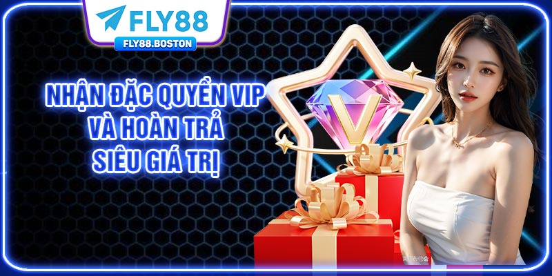Nhận đặc quyền VIP và hoàn trả siêu giá trị
