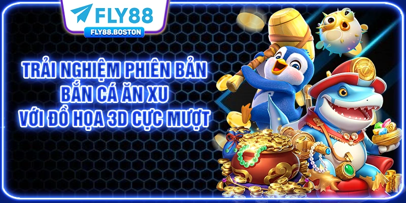 Trải nghiệm phiên bản bắn cá ăn xu với đồ họa 3d cực mượt
